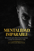 MENTALIDAD IMPARABLE. El sistema para dejar de procrastinar y tomar el control de tu vida